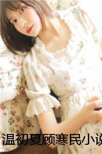 温初夏顾寒民免费阅读无弹窗温初夏顾寒民（温初夏顾寒民）全文免费阅读无弹窗大结局_(温初夏顾寒民)温初夏顾寒民最新章节列表_笔趣阁（温初夏顾寒民）