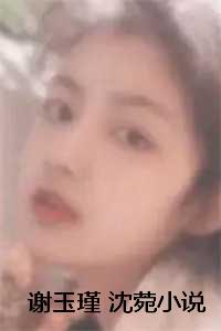 沈菀谢玉瑾小说（沈菀谢玉瑾）全文免费阅读无弹窗大结局_（沈菀谢玉瑾小说）沈菀谢玉瑾小说（沈菀谢玉瑾）
