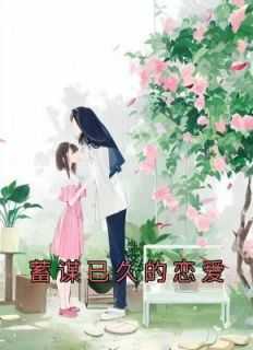 蓄谋已久的恋爱念一,张浩,谈上小说_蓄谋已久的恋爱免费阅读