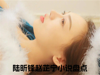 热文（陆昕锋赵芷宁）美文阅读_热门小说主人公是（陆昕锋赵芷宁）完整版最新小说大结局_笔趣阁