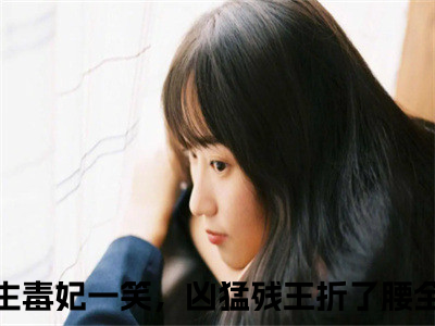 重生毒妃一笑，凶猛残王折了腰全文免费大结局-苏轻妩夜玄霆结局在线阅读