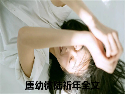 唐幼微陆祈年全文免费阅读-最火热点小说最新更新