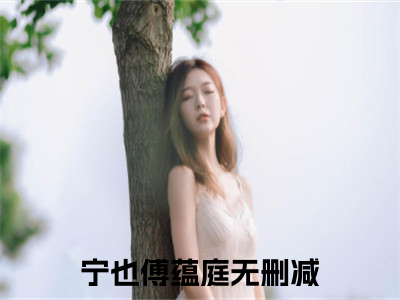 宁也傅蕴庭抖音小说-小说主角叫什么宁也傅蕴庭