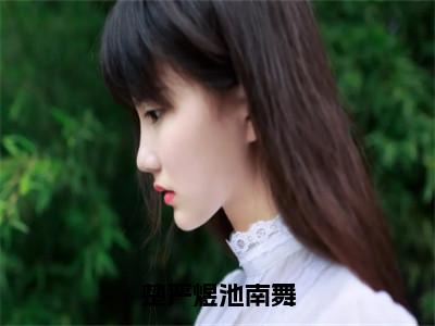 楚严煜池南舞(池南舞楚严煜)全文免费阅读无弹窗_楚严煜池南舞完整版最新阅读_笔趣阁（池南舞楚严煜）