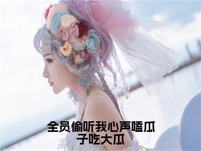 全员偷听我心声嗑瓜子吃大瓜免费小说（苏糯）全本免费阅读-全员偷听我心声嗑瓜子吃大瓜最新章节列表