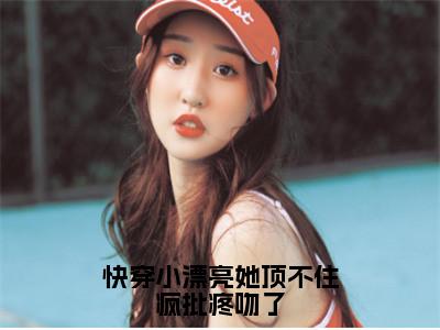 快穿小漂亮她顶不住疯批疼吻了免费阅读（舒染）完整版全文全章节阅读