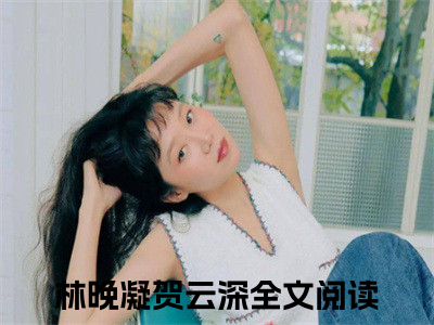 打极品，踩奇葩，恶婆婆震惊全家是哪部小说的主角，林晚凝贺云深免费阅读全文大结局