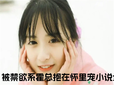 怀孕后，被禁欲系霍总抱在怀里宠热门小说在哪免费看-小说霍见深宋西棠（怀孕后，被禁欲系霍总抱在怀里宠）完整版全文在线赏析