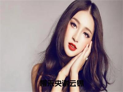 柳未央谢云锡谢云锡柳未央小说-柳未央谢云锡小说免费阅读