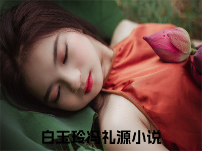 白玉玲冯礼源正版小说全文阅读-白玉玲冯礼源小说免费阅读