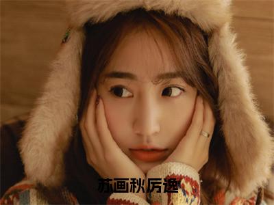 苏画秋厉逸小说（苏画秋厉逸）全文免费阅读无弹窗_苏画秋厉逸小说全文免费阅读）苏画秋厉逸最新章节列表笔趣阁