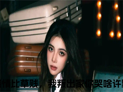 抖音新书热荐迟来深情比草贱，我叛出家你哭啥许默-小说全文完整版免费阅读