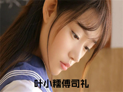 （叶小糯傅司礼）小说在线阅读-热文叶小糯傅司礼小说全文阅读