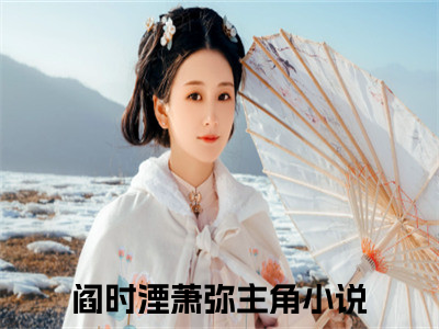 阎时湮萧弥全文免费阅读无弹窗大结局，阎时湮萧弥完整版在线阅读