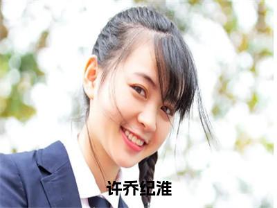 许乔纪淮小说（纪淮许乔）全文免费阅读无弹窗大结局_纪淮许乔小说最新章节列表_笔趣阁