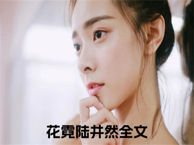 花霓陆井然(花霓陆井然)全文免费阅读大结局_花霓陆井然免费在线阅读_笔趣阁（花霓陆井然）