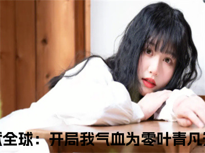 高武全球：开局我气血为零叶青凡（高武全球：开局我气血为零叶青凡）多人推荐-好看的小说（高武全球：开局我气血为零叶青凡）完整版免费阅读