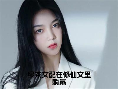 绿茶女配在修仙文里躺赢全文免费阅读_（绿茶女配在修仙文里躺赢）陆桑酒最新小说_笔趣阁