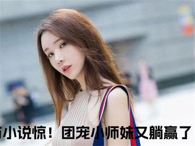 惊！团宠小师妹又躺赢了！楚夭夭（惊！团宠小师妹又躺赢了！楚夭夭)全文免费阅读无弹窗大结局_惊！团宠小师妹又躺赢了！楚夭夭全文免费阅读_笔趣阁（惊！团宠小师妹又躺赢了！楚夭夭）