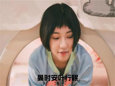 晏时安叶行眠（叶行眠晏时安）最火免费小说最新更新-晏时安叶行眠（叶行眠晏时安）全文已更新最新章节