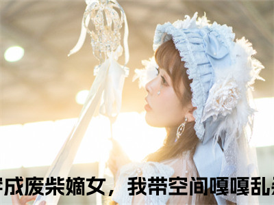 主角为穿成废柴嫡女，我带空间嘎嘎乱杀的小说（赵怀瑾宋青婉）无弹窗大结局-最新小说赵怀瑾宋青婉全文阅读最新章节列表_笔趣阁