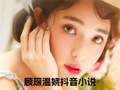 热门小说（顾琛温娆）在线阅读-主角是（顾琛温娆）的小说全文赏析最新章节列表_笔趣阁