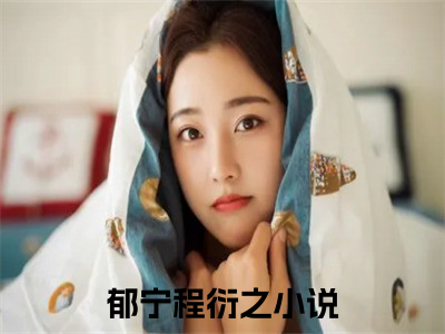 郁宁程衍之的小说免费阅读（郁宁程衍之的小说免费阅读）全文完整版免费阅读