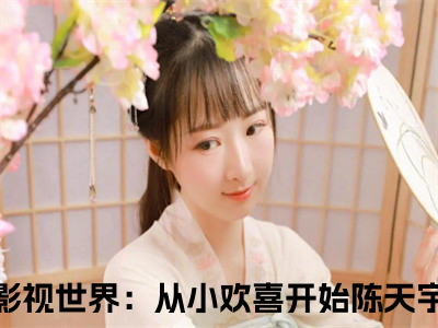 影视世界：从小欢喜开始陈天宇(影视世界：从小欢喜开始陈天宇)全文免费阅读无弹窗大结局_影视世界：从小欢喜开始陈天宇最新章节列表_笔趣阁