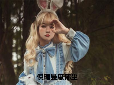 倪珊曼戚郁尘（倪珊曼戚郁尘）全文免费阅读无弹窗大结局_倪珊曼戚郁尘小说免费最新章节列表_笔趣阁