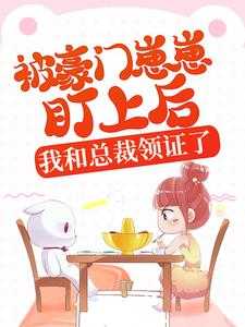 被豪门崽崽盯上后，我和总裁领证了何哩哩完本在线小说免费阅读