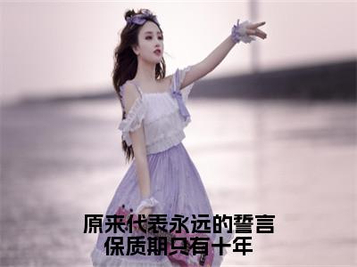 原来代表永远的誓言保质期只有十年小说（季澜音段司辰）全文免费阅读_（原来代表永远的誓言保质期只有十年小说）季澜音段司辰小说精彩在线赏析
