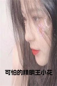 可怕的精明王小花：结局+番外张志德王小花小说全文无删减版在线阅读-最新小说可怕的精明王小花：结局+番外小说全文阅读